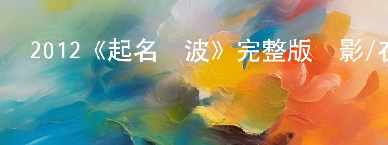 陳云琴發布2012《起名風波》完整版電影/在線觀看/百度云-美劇天堂